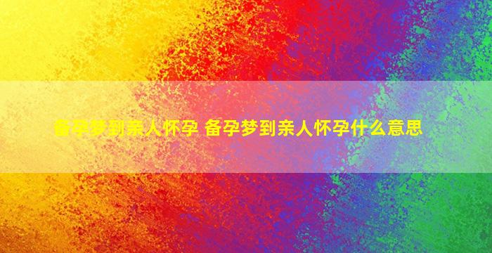 备孕梦到亲人怀孕 备孕梦到亲人怀孕什么意思